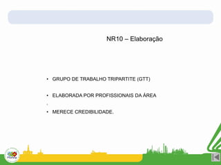 • GRUPO DE TRABALHO TRIPARTITE (GTT)
• ELABORADA POR PROFISSIONAIS DA ÁREA
.
• MERECE CREDIBILIDADE.
NR10 – Elaboração
 
