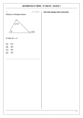 MATEMÁTICA 8ª SÉRIE / 9º ANO EF – BLOCO 1
7
13 IT_024366 Use este espaço para rascunho.
Observe o triângulo abaixo.
x+10°
x 110°
O valor de x é
(A) 110°.
(B) 80°.
(C) 60°.
(D) 50°.
________________________________________
 