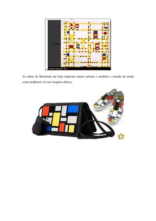 As obras de Mondrian até hoje inspiram outros artistas e também o mundo da moda
como podemos ver nas imagens abaixo.
 