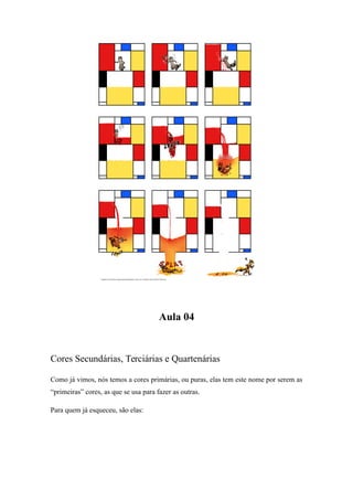 Aula 04
Cores Secundárias, Terciárias e Quartenárias
Como já vimos, nós temos a cores primárias, ou puras, elas tem este nome por serem as
“primeiras” cores, as que se usa para fazer as outras.
Para quem já esqueceu, são elas:
 