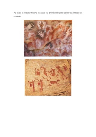 No inicio o homem utilizava os dedos e a própria mão para realizar as pinturas nas
cavernas.
 