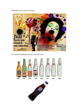 (Elaboração de um cartaz ou banner)
(Evolução da embalagem da Peps e da Coca Cola)
 