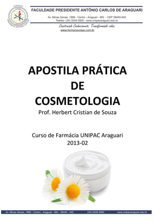 www.farmaciaunipac.com.br
APOSTILA PRÁTICA
DE
COSMETOLOGIA
Prof. Herbert Cristian de Souza
Curso de Farmácia UNIPAC Araguari
2013-02
 