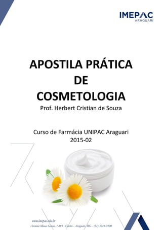 APOSTILA PRÁTICA
DE
COSMETOLOGIA
Prof. Herbert Cristian de Souza
Curso de Farmácia UNIPAC Araguari
2015-02
 