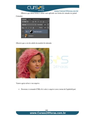 100
Observe que desta forma o efeito será aplicado em forma de camada no painel
Camadas:
Observe que a cor do cabelo da modelo foi alterada:
Vamos agora salvar o seu arquivo.
Pressione o comando CTRL+S e salve o arquivo com o nome de Capítulo8.psd.
 