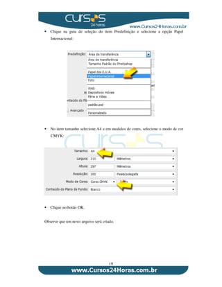 19
Clique na guia de seleção do item Predefinição e selecione a opção Papel
Internacional:
No item tamanho selecione A4 e em modelos de cores, selecione o modo de cor
CMYK:
Clique no botão OK.
Observe que um novo arquivo será criado.
 