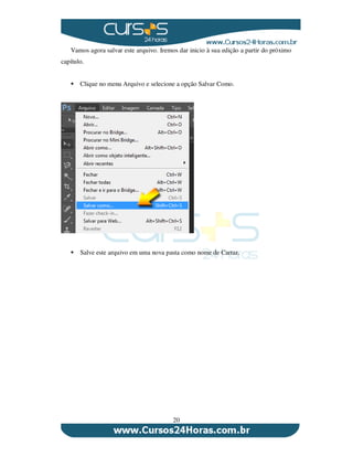 20
Vamos agora salvar este arquivo. Iremos dar inicio à sua edição a partir do próximo
capítulo.
Clique no menu Arquivo e selecione a opção Salvar Como.
Salve este arquivo em uma nova pasta como nome de Cartaz.
 