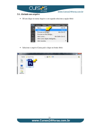 23
3.1. Abrindo um arquivo
Dê um clique no menu Arquivo e em seguida selecione a opção Abrir:
Selecione o arquivo Cartaz.psd e clique no botão Abrir:
 