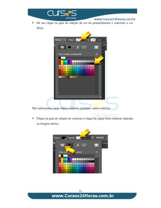31
Dê um clique na guia de seleção da cor do preenchimento e selecione a cor
Preta:
Não utilizaremos neste objeto contorno, portanto, vamos retirá-lo.
Clique na guia de seleção do contorno e clique na opção Sem contorno indicada
na imagem abaixo:
 