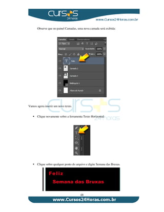 48
Observe que no painel Camadas, uma nova camada será exibida:
Vamos agora inserir um novo texto.
Clique novamente sobre a ferramenta Texto Horizontal:
Clique sobre qualquer ponto do arquivo e digite Semana das Bruxas.
 
