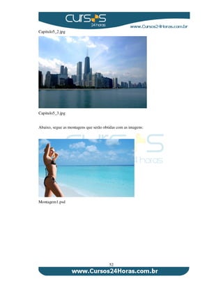 52
Capitulo5_2.jpg
Capitulo5_3.jpg
Abaixo, segue as montagens que serão obtidas com as imagens:
Montagem1.psd
 