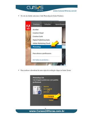 6
No site da Adobe selecione o link Photoshop do botão Produtos:
Para realizar o download de uma cópia de avaliação clique no botão Testar:
 