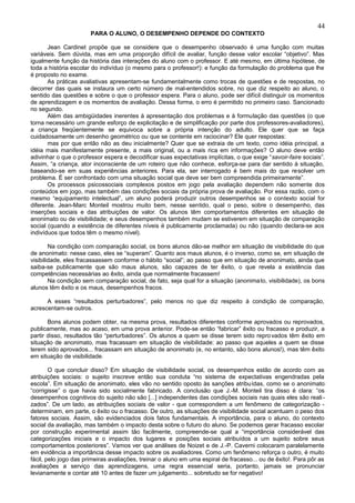 44
                       PARA O ALUNO, O DESEMPENHO DEPENDE DO CONTEXTO

       Jean Cardinet propõe que se considere que o desempenho observado é uma função com muitas
variáveis. Sem dúvida, mas em uma proporção difícil de avaliar, função desse valor escolar “objetivo”. Mas
igualmente função da história das interações do aluno com o professor. E até mesmo, em última hipótese, de
toda a história escolar do indivíduo (o mesmo para o professor!): e função da formulação do problema que lhe
é proposto no exame.
       As práticas avaliativas apresentam-se fundamentalmente como trocas de questões e de respostas, no
decorrer das quais se instaura um certo número de mal-entendidos sobre, no que diz respeito ao aluno, o
sentido das questões e sobre o que o professor espera. Para o aluno, pode ser difícil distinguir os momentos
de aprendizagem e os momentos de avaliação. Dessa forma, o erro é permitido no primeiro caso. Sancionado
no segundo.
       Além das ambigüidades inerentes à apresentação dos problemas e à formulação das questões (o que
torna necessário um grande esforço de explicitação e de simplificação por parte dos professores-avaliadores),
a criança freqüentemente se equivoca sobre a própria intenção do adulto. Ele quer que se faça
cuidadosamente um desenho geométrico ou que se contente em raciocinar? Ele quer respostas:
       mas por que então não as deu inicialmente? Quer que se extraia de um texto, como idéia principal, a
idéia mais manifestamente presente, a mais original, ou a mais rica em informações? O aluno deve então
adivinhar o que o professor espera e decodificar suas expectativas implícitas, o que exige “savoir-faire sociais”.
Assim, “a criança, ator inconsciente de um roteiro que não conhece, esforça-se para dar sentido à situação,
baseando-se em suas experiências anteriores. Para ela, ser interrogado é bem mais do que resolver um
problema. É ser confrontado com uma situação social que deve ser bem compreendida primeiramente”.
       Os processos psicossociais complexos postos em jogo pela avaliação dependem não somente dos
conteúdos em jogo, mas também das condições sociais da própria prova de avaliação. Por essa razão, com o
mesmo “equipamento intelectual”, um aluno poderá produzir outros desempenhos se o contexto social for
diferente. Jean-Marc Monteil mostrou muito bem, nesse sentido, qual o peso, sobre o desempenho, das
inserções sociais e das atribuições de valor. Os alunos têm comportamentos diferentes em situação de
anonimato ou de visibilidade; e seus desempenhos também mudam se estiverem em situação de comparação
social (quando a existência de diferentes níveis é publicamente proclamada) ou não (quando declara-se aos
indivíduos que todos têm o mesmo nível).

        Na condição com comparação social, os bons alunos dão-se melhor em situação de visibilidade do que
de anonimato: nesse caso, eles se “superam”. Quanto aos maus alunos, é o inverso, como se, em situação de
visibilidade, eles fracassassem conforme o hábito “social”; ao passo que em situação de anonimato, ainda que
saiba-se publicamente que são maus alunos, são capazes de ter êxito, o que revela a existência das
competências necessárias ao êxito, ainda que normalmente fracassem!
        Na condição sem comparação social, de fato, seja qual for a situação (anonimato, visibilidade), os bons
alunos têm êxito e os maus, desempenhos fracos.

      A esses “resultados perturbadores”, pelo menos no que diz respeito à condição de comparação,
acrescentam-se outros.

       Bons alunos podem obter, na mesma prova, resultados diferentes conforme aprovados ou reprovados,
publicamente, mas ao acaso, em uma prova anterior. Pode-se então “fabricar” êxito ou fracasso e produzir, a
partir disso, resultados tão “perturbadores”. Os alunos a quem se disse terem sido repro vados têm êxito em
situação de anonimato, mas fracassam em situação de visibilidade: ao passo que aqueles a quem se disse
terem sido aprovados... fracassam em situação de anonimato (e, no entanto, são bons alunos!), mas têm êxito
em situação de visibilidade.

        O que concluir disso? Em situação de visibilidade social, os desempenhos estão de acordo com as
atribuições sociais: o sujeito inscreve então sua conduta “no sistema de expectativas engendradas pela
escola”. Em situação de anonimato, eles vão no sentido oposto às sanções atribuídas, como se o anonimato
“corrigisse” o que havia sido socialmente fabricado. A conclusão que J.-M. Monteil tira disso é clara: “os
desempenhos cognitivos do sujeito não são [...] independentes das condições sociais nas quais eles são reali -
zados”. De um lado, as atribuições sociais de valor - que correspondem a um fenômeno de categorização -
determinam, em parte, o êxito ou o fracasso. De outro, as situações de visibilidade social acentuam o peso dos
fatores sociais. Assim, são evidenciados dois fatos fundamentais. A importância, para o aluno, do contexto
social da avaliação, mas também o impacto desta sobre o futuro do aluno. Se podemos gerar fracasso escolar
por construção experimental assim tão facilmente, compreende-se qual a “importância considerável das
categorizações iniciais e o impacto dos lugares e posições sociais atribuídos a um sujeito sobre seus
comportamentos posteriores”. Vamos ver que análises de Noizet e de J.-P. Caverni colocaram paralelamente
em evidência a importância desse impacto sobre os avaliadores. Como um fenômeno reforça o outro, é muito
fácil, pelo jogo das primeiras avaliações, treinar o aluno em uma espiral de fracasso... ou de êxito!. Para pôr as
avaliações a serviço das aprendizagens, uma regra essencial seria, portanto, jamais se pronunciar
levianamente e contar até 10 antes de fazer um julgamento... sobretudo se for negativo!
 