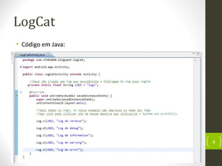 LogCat
• Código em Java:
4