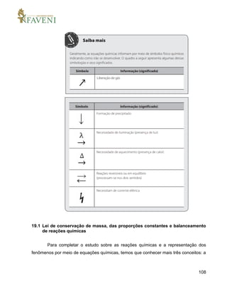 108
19.1 Lei de conservação de massa, das proporções constantes e balanceamento
de reações químicas
Para completar o estudo sobre as reações químicas e a representação dos
fenômenos por meio de equações químicas, temos que conhecer mais três conceitos: a
 