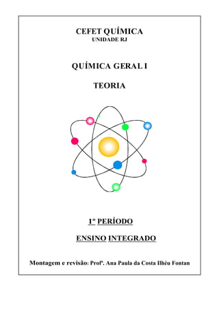 CEFET QUÍMICA
UNIDADE RJ
QUÍMICA GERAL I
TEORIA
1º PERÍODO
ENSINO INTEGRADO
Montagem e revisão: Profª. Ana Paula da Costa Ilhéu Fontan
 