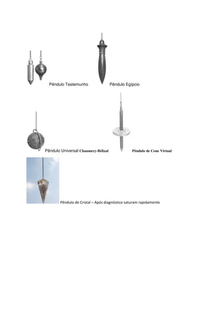 Pêndulo Testemunho Pêndulo Egípcio
Pêndulo Universal Chaumery-Bélizal Pêndulo de Cone Virtual
Pêndulo de Cristal – Após diagnóstico saturam rapidamente
 