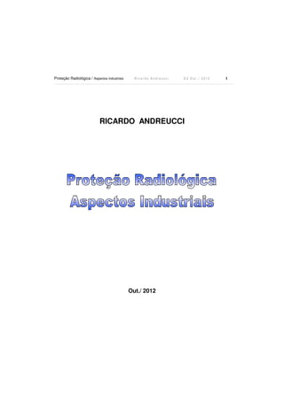 Proteção Radiológica / Aspectos Industriais

Ricardo Andreucci

Ed Out./ 2012

RICARDO ANDREUCCI

Out./ 2012

1

 