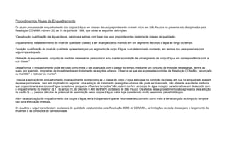 Procedimentos Atuais de Enquadramento
Os atuais processos de enquadramento dos corpos d’água em classes de uso preponderante tiveram início em São Paulo e no presente são disciplinados pela
Resolução CONAMA número 20, de 18 de junho de 1986, que adota as seguintes definições:

“Classificação: qualificação das águas doces, salobras e salinas com base nos usos preponderantes (sistema de classes de qualidade).

Enquadramento: estabelecimento do nível de qualidade (classe) a ser alcançado e/ou mantido em um segmento de corpo d’água ao longo do tempo.

Condição: qualificação do nível de qualidade apresentado por um segmento de corpo d'água, num determinado momento, em termos dos usos possíveis com
segurança adequada.

Efetivação do enquadramento: conjunto de medidas necessárias para colocar e/ou manter a condição de um segmento de corpo d'água em correspondência com a
sua classe.”

Dessa forma, o enquadramento pode ser visto como meta a ser alcançada com o passar do tempo, mediante um conjunto de medidas necessárias, dentre as
quais, por exemplo, programas de investimentos em tratamento de esgotos urbanos. Observe-se que são expressões contidas da Resolução CONAMA: ”alcançado
ou mantido” e “colocar ou manter”.

Todavia a aplicação do enquadramento invariavelmente ocorre como se a classe do corpo d’água estivesse na condição da classe em que foi enquadrado e assim
devesse permanecer. Isso tem implicado no seguinte: uma estação de tratamento de esgotos urbanos não pode ser licenciada, não obstante a evidente melhoria
que proporcionaria aos corpos d’água receptores, porque os efluentes lançados “não podem conferir ao corpo de água receptor características em desacordo com
                                  º
o enquadramento do mesmo” (§ 1 , do artigo 18, do Decreto 8.468 de 8/9/76 do Estado de São Paulo). Os efeitos desse procedimento são agravados pela adoção
da vazão Q 7,10 para os cálculos de potencial de assimilação pelos corpos d’água, valor hoje considerado muito pessimista pelos hidrólogos.

Além da atualização do enquadramento dos corpos d’água, seria indispensável que se retomasse seu conceito como meta a ser alcançada ao longo do tempo e
não para efetivação imediata.

Os quadros a seguir caracterizam as classes de qualidade estabelecidas pela Resolução 20/86 do CONAMA, as limitações de cada classe para o lançamento de
efluentes e as condições de balneabilidade.
 