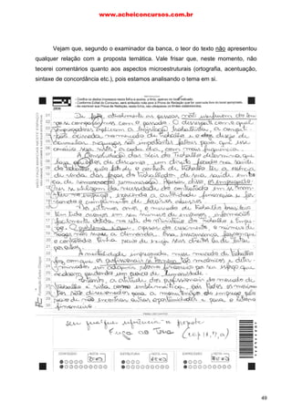 Vejam que, segundo o examinador da banca, o teor do texto não apresentou
qualquer relação com a proposta temática. Vale frisar que, neste momento, não
tecerei comentários quanto aos aspectos microestruturais (ortografia, acentuação,
sintaxe de concordância etc.), pois estamos analisando o tema em si.
www.acheiconcursos.com.br
49
 