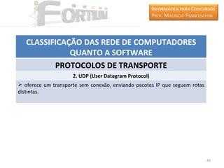 CLASSIFICAÇÃO DAS REDE DE COMPUTADORES
              QUANTO A SOFTWARE
          PROTOCOLOS DE TRANSPORTE
                     2. UDP (User Datagram Protocol)
 oferece um transporte sem conexão, enviando pacotes IP que seguem rotas
distintas.




                                                                            49
 
