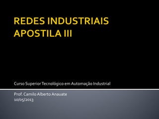 Curso Superior Tecnológico em Automação Industrial 
Prof. Camilo Alberto Anauate 
10/05/2013  