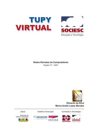 Redes Remotas de Computadores
                 Edição nº1 - 2007




                                        Eduardo da Silva
                               Marco André Lopes Mendes

Apoio      Gestão e Execução         Conteúdo e Tecnologia
 
