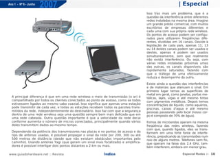 Ano 1 - Nº 6 - Junho
                       2007                                                                               | Especial
                                                                                     Isso traz mais um problema, que é a
                                                                                     questão da interferência entre diferentes
                                                                                     redes instaladas na mesma área. Imagine
                                                                                     um grande prédio comercial, com muitos
                                                                                     escritórios de empresas diferentes e
                                                                                     cada uma com sua própria rede wireless.
                                                                                     Os pontos de acesso podem ser configu-
                                                                                     rados para utilizarem freqüências dife-
                                                                                     rentes, divididas em 16 canais. Devido à
                                                                                     legislação de cada país, apenas 11, 13
                                                                                     ou 14 destes canais podem ser usados e
                                                                                     destes, apenas 4 podem ser usados
                                                                                     simultaneamente, sem que realmente
                                                                                     não exista interferência. Ou seja, com
                                                                                     várias redes instaladas próximas umas
                                                                                     das outras, os canais disponíveis são
                                                                                     rapidamente saturados, fazendo com
                                                                                     que o tráfego de uma efetivamente
                                                                                     reduza o desempenho da outra.

                                                                                     Existe ainda a questão das interferências
                                                                                     e de materiais que atenuam o sinal. Em
                                                                                     primeiro lugar temos as superfícies de
                                                                                     metal em geral, como janelas, portas me-
  A principal diferença é que em uma rede wireless o meio de transmissão (o ar) é    tálicas, lajes, vigas e até mesmo tintas
  compartilhado por todos os clientes conectados ao ponto de acesso, como se todos   com pigmentos metálicos. Depois temos
  estivessem ligados ao mesmo cabo coaxial. Isso significa que apenas uma estação    concentrações de líquido, como aquários,
  pode transmitir de cada vez, e todas as estações recebem todos os pacotes trans-   piscinas, caixas d'agua e até mesmo
  mitidos da rede, independentemente do destinatário. Isso faz com que a segurança   pessoas passeando pelo local (nosso cor-
  dentro de uma rede wireless seja uma questão sempre bem mais delicada que em       po é composto de 70% de água).
  uma rede cabeada. Outra questão importante é que a velocidade da rede decai
  conforme aumenta o número de micros conectados, principalmente quando vários       Fornos de microondas operam na mesma
  deles transmitem dados ao mesmo tempo.                                             freqüência das redes wireless, fazendo
                                                                                     com que, quando ligados, eles se trans-
  Dependendo da potência dos transmissores nas placas e no pontos de acesso e do     formem em uma forte fonte de interfe-
  tipo de antenas usadas, é possível propagar o sinal da rede por 200, 300 ou até    rência, prejudicando as transmissões num
  500 metros de distância (desde que não existam obstáculos importantes pelo         raio de alguns metros. T elefones sem fio,
  caminho). Usando antenas Yagi (que geram um sinal mais focalizado) e amplifica-    que operam na faixa dos 2.4 GHz, tam-
  dores é possível interligar dois pontos distantes a 2 km ou mais.                  bém interferem, embora em menor grau.

www.guiadohardware.net :: Revista                          Índice                                            Especial Redes :: 16
 