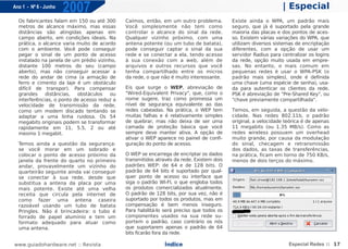 Ano 1 - Nº 6 - Junho
                       2007                                                                                     | Especial
  Os fabricantes falam em 150 ou até 300      Caímos, então, em um outro problema.         Existe ainda o WPA, um padrão mais
  metros de alcance máximo, mas essas         Você simplesmente não tem como               seguro, que já é suportado pela grande
  distâncias são atingidas apenas em          controlar o alcance do sinal da rede.        maioria das placas e dos pontos de aces-
  campo aberto, em condições ideais. Na       Qualquer vizinho próximo, com uma            so. Existem várias variações do WPA, que
  prática, o alcance varia muito de acordo    antena potente (ou um tubo de batata),       utilizam diversos sistemas de encriptação
  com o ambiente. Você pode conseguir         pode conseguir captar o sinal da sua         diferentes, com a opção de usar um
  pegar o sinal de um ponto de acesso         rede e se conectar a ela, tendo acesso       servidor Radius para centralizar os logins
  instalado na janela de um prédio vizinho,   à sua conexão com a web, além de             da rede, opção muito usada em empre-
  distante 100 metros do seu (campo           arquivos e outros recursos que você          sas. No entanto, o mais comum em
  aberto), mas não conseguir acessar a        tenha compartilhado entre os micros          pequenas redes é usar o WPA-PSK (o
  rede do andar de cima (a armação de         da rede, o que não é muito interessante.     padrão mais simples), onde é definida
  ferro e cimento da laje é um obstáculo                                                   uma chave (uma espécie de senha), usa-
  difícil de transpor). Para compensar        Eis que surge o WEP, abreviação de           da para autenticar os clientes da rede.
  grandes     distâncias,  obstáculos   ou    "Wired-Equivalent Privacy", que, como o      PSK é abreviação de "Pre-Shared Key", ou
  interferências, o ponto de acesso reduz a   nome sugere, traz como promessa um           "chave previamente compartilhada".
  velocidade de transmissão da rede,          nível de segurança equivalente ao das
  como um modem discado tentando se           redes cabeadas. Na prática, o WEP tem        Temos, em seguida, a questão da velo-
  adaptar a uma linha ruidosa. Os 54          muitas falhas e é relativamente simples      cidade. Nas redes 802.11b, o padrão
  megabits originais podem se transformar     de quebrar, mas não deixa de ser uma         original, a velocidade teórica é de apenas
  rapidamente em 11, 5.5, 2 ou até            camada de proteção básica que você           11 megabits (ou 1.35 MB/s). Como as
  mesmo 1 megabit.                            sempre deve manter ativa. A opção de         redes wireless possuem um overhead
                                              ativar o WEP aparece no painel de confi-     muito grande, por causa da modulação
  Temos ainda a questão da segurança:         guração do ponto de acesso.                  do sinal, checagem e retransmissão
  se você morar em um sobrado e                                                            dos dados, as taxas de transferências,
  colocar o ponto de acesso próximo da        O WEP se encarrega de encriptar os dados     na prática, ficam em torno de 750 KB/s,
  janela da frente do quarto no primeiro      transmitidos através da rede. Existem dois   menos de dois terços do máximo.
  andar, provavelmente um vizinho do          padrões WEP: de 64 e de 128 bits. O
  quarteirão seguinte ainda vai conseguir     padrão de 64 bits é suportado por qual-
  se conectar à sua rede, desde que           quer ponto de acesso ou interface que
  substitua a antena da placa por uma         siga o padrão WI-FI, o que engloba todos
  mais potente. Existe até uma velha          os produtos comercializados atualmente.
  receita que circula pela internet de        O padrão de 128 bits, por sua vez, não é
  como fazer uma antena caseira               suportado por todos os produtos, mas em
  razoável usando um tubo de batata           compensação é bem menos inseguro.
  Pringles. Não é brincadeira: o tubo é       Para habilitá-lo será preciso que todos os
  forrado de papel alumínio e tem um          componentes usados na sua rede su-
  formato adequado para atuar como            portem o padrão, caso contrário os nós
  uma antena.                                 que suportarem apenas o padrão de 64
                                              bits ficarão fora da rede.

www.guiadohardware.net :: Revista                             Índice                                               Especial Redes :: 17
 
