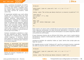 Ano 1 - Nº 6 - Junho
                       2007                                                                                   | Dica
  Com o pendrive formatado em EXT3,
  vamos à parte divertida, que é criar        #!/bin/sh
  os scripts que farão o trabalho pesa-
                                              pasta=`mount | grep sd | grep ext3 | tail -n 1 | cut -f 3 -d " "`
  do. A partir daqui, tudo é feito usando
                                              cd $pasta
  seu login normal de usuário, nada
  como root.                                  dialog --yesno "Tem certeza que deseja atualizar os arquivos no pendrive?" 0 0

  É importante também que você utilize        resp=`echo $?`
  contas com o mesmo nome nas duas            if [ "$resp" = "1" ]; then
  máquinas, caso contrário teremos pro-       exit 0
  blemas diversos relacionados com            else
  permissões e variáveis em arquivos de
  configuração. Também é importante           mkdir joao
  fazer um backup dos arquivos, apenas        rsync -av --delete /home/joao/ ./joao
                                              sync
  para o caso de você acabar digitando
  algum dos comandos errado, fazendo          fi
  com que ele apague tudo ao invés de
  copiar para o pendrive. ;lembre-se de
  que a lei de murphy é a única lei da na-   Este script é um pouco mais complicado do que precisaria realmente ser, pois
  tureza que nunca falha. :)                 incluí algumas precauções. As duas primeiras descobrem e acessam a pasta
                                             onde o pendrive está montado (só por precaução) e as quatro seguintes abrem
  Comece montando o pendrive e crian-        uma janela de confirmação.
  do dois arquivos de texto, chamados
  "atualizar.sh" e "restaurar.sh". Como os   O que interessa mesmo são as últimas três linhas, que criam a pasta dentro
  nomes sugerem, o primeiro servirá          do pendrive, copiam o home para ela, usando o rsync e sincronizam o buffer
  para salvar seu home e arquivos dentro     do pendrive.
  do pendrive e o segundo para restaurá-
                                             Lembre-se também de substituir todos os "joao" dentro dos scripts pelo seu
  lo na outra máquina.
                                             login de usuário.
  Marque a permissão de execução
                                             Em seguida temos o script "restaurar.sh", que faz o processo inverso, copiando
  para ambos nas propriedades do ar-
                                             de volta os arquivos salvos no pendrive. Ele fica com o seguinte conteúdo:
  quivo, ou, se preferir, use o chmod,
  via texto:
   $ chmod +x atualizar.sh                    #!/bin/sh
   $ chmod +x restaurar.sh
                                              pasta=`mount | grep sd | grep ext3 | tail -n 1 | cut -f 3 -d " "`
  Dentro do arquivo "atualizar.sh", vai o     cd $pasta
  seguinte script:
                                              dialog --yesno "Tem certeza que deseja restaurar o home?" 0 0


www.guiadohardware.net :: Revista                            Índice        Transportando suas configurações num Pendrive :: 31
 