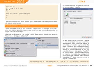 Ano 1 - Nº 6 - Junho
                       2007                                                                                           | Dica
                                                                                              Na janela seguinte, escolha um ícone e
   resp=`echo $?`                                                                             dê um nome para o atalho:
   if [ "$resp" = "1" ]; then
   exit 0
   else

   rsync -av --delete ./joao/ /home/joao
   sync

   fi


  Com isso os dois scripts estão prontos. Você pode testar executando-os via termi-
  nal, usando os comandos:

  "./atualizar.sh" e "./restaurar.sh".

  Depois de certificar-se de que tudo está correto, falta só o toque final, que é
  criar dois ícones de atalho dentro do pendrive, que permitirão executar os
  scripts com um único clique.

  Para criar os atalhos no KDE, clique com o botão direito e selecione a opção
  "Criar novo > Link para Aplicativo":


                                                                                              Na aba "Aplicativo > Comando", coloque
                                                                                              o comando que ele vai executar.
                                                                                              Normalmente você colocaria apenas o
                                                                                              comando para rodar o programa. No
                                                                                              nosso caso é um pouco mais complicado,
                                                                                              pois queremos que ele execute um script
                                                                                              dentro do próprio pendrive, e não um
                                                                                              executável dentro das pastas "/usr/bin"
                                                                                              ou "/usr/local/bin". Precisamos então usar
                                                                                              os mesmos comandos que coloquei no
                                                                                              início dos scripts, seguido pelo comando
                                                                                              "./atualizar.sh", separados por ponto e
                                                                                              vírgula. A linha ficaria:

                                           pasta=`mount | grep sd | grep ext3 | tail -n 1 | cut -f 3 -d " "`; cd $pasta; ./atualizar.sh


www.guiadohardware.net :: Revista                                     Índice        Transportando suas configurações num Pendrive :: 32
 