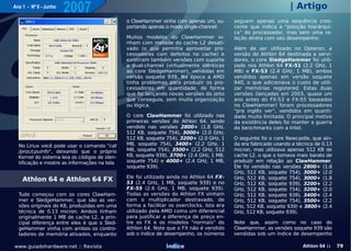 Ano 1 - Nº 6 - Junho
                       2007                                                                                       | Artigo
                                               o ClawHammer vinha com apenas um, su-       seguem apenas uma sequência cres-
                                               portando apenas o modo single-channel.      cente que indica a "posição hierárqui-
                                                                                           ca" do processador, mas sem uma re-
                                               Muitos modelos do ClawHammer vi-            lação direta com seu desempenho.
                                               nham com metade do cache L2 desati-
                                               vado (o que permitia aproveitar pro-        Além de ser utilizado no Opteron, a
                                               cessadores com defeitos no cache) e         versão do Athlon 64 destinada a servi-
                                               existiram também versões com suporte        dores, o core SledgeHammer foi utili-
                                               a dual-channel (virtualmente idênticas      zado nos Athlon 64 FX-51 (2.2 GHz, 1
                                               ao core SledgeHammer), vendidas em          MB) e FX-53 (2.4 GHz, 1 MB), ambos
                                               versão soquete 939. Na época a AMD          vendidos apenas em versão soquete
                                               tinha problemas para produzir os pro-       940, o que adicionava o custo de utili-
                                               cessadores em quantidade, de forma          zar memórias registered. Estas duas
                                               que foi lançando novas versões do jeito     versões (lançadas em 2003, quase um
                                               que conseguia, sem muita organização        ano antes do FX-53 e FX-55 baseados
                                               ou lógica.                                  no ClawHammer) foram processadores
                                                                                           "pra inglês ver", vendidos em quanti-
                                               O core ClawHammer foi utilizado nas         dade muito limitada. O principal motivo
                                               primeiras versões do Athlon 64, sendo       da existência deles foi manter a guerra
                                               vendido nas versões 2800+ (1.8 GHz,         de benchmarks com a Intel.
                                               512 KB, soquete 754), 3000+ (2.0 GHz,
                                               512 KB, soquete 754), 3200+ (2.0 GHz, 1     O seguinte foi o core Newcastle, que ain-
  No Linux você pode usar o comando "cat       MB, soquete 754), 3400+ (2.2 GHz, 1         da era fabricado usando a técnica de 0.13
  /proc/cpuinfo", deixando que o próprio       MB, soquete 754), 3500+ (2.2 GHz, 512       micron, mas utilizava apenas 512 KB de
  Kernel do sistema leia os códigos de iden-   KB, soquete 939), 3700+ (2.4 GHz, 1 MB,     cache L2, o que o tornava mais barato de
  tificação e mostre as informações na tela    soquete 754) e 4000+ (2.4 GHz, 1 MB,        produzir em relação ao ClawHammer.
                                               soquete 939).                               Ele foi vendido nas versões 2800+ (1.8
                                                                                           GHz, 512 KB, soquete 754), 3000+ (2.0
                                               Ele foi utilizado ainda no Athlon 64 FX-    GHz, 512 KB, soquete 754), 3000+ (1.8
    Athlon 64 e Athlon 64 FX                   53 (2.4 GHz, 1 MB, soquete 939) e no        GHz, 512 KB, soquete 939), 3200+ (2.2
                                               FX-55 (2.6 GHz, 1 MB, soquete 939).         GHz, 512 KB, soquete 754), 3200+ (2.0
  Tudo começou com os cores ClawHam-           Todas as versões do Athlon FX vinham        GHz, 512 KB, soquete 939), 3400+ (2.4
  mer e SledgeHammer, que são as ver-          com o multiplicador destravado, de          GHz, 512 KB, soquete 754), 3500+ (2.2
  sões originais do K8, produzidas em uma      forma a facilitar os overclocks. Isto era   GHz, 512 KB, soquete 939) e 3800+ (2.4
  técnica de 0.13 micron. Ambos tinham         utilizado pela AMD como um diferencial      GHz, 512 KB, soquete 939).
  originalmente 1 MB de cache L2, a prin-      para justificar a diferença de preço en-
  cipal diferença entre eles é que o Sled-     tre os FX e os modelos "normais" do         Note que, assim como no caso do
  geHammer vinha com ambos os contro-          Athlon 64. Note que o FX não é vendido      ClawHammer, as versões soquete 939 são
  ladores de memória ativados, enquanto        sob o índice de desempenho, os números      vendidas sob um índice de desempenho

www.guiadohardware.net :: Revista                              Índice                                                  Athlon 64 ::    79
 