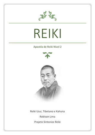 REIKI
Apostila de Reiki Nível 2
Reiki Usui, Tibetano e Kahuna
Robison Lima
Projeto Sintonize Reiki
 