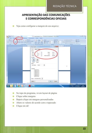 APRESENTAÇÃO DAS COMUNICAÇÕES
E CORRESPONDÊNCIAS OFICIAIS
REDAÇÃO TÉCNICA
 Veja como configurar a margem do seu arquivo:
 No topo do programa, vá em layout de página
 Clique sobre margens
 Depois clique em margens personalizadas
 Altere os valores de acordo com o repassado
 Clique em ok!
22
 