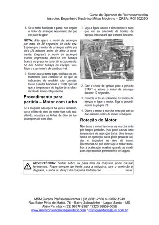 Curso de Operador de Retroescavadeira
Instrutor: Engenheiro Mecânico Milton Moutinho – CREA: MG110235D
MSM Cursos Profissionalizantes / (31)3681-2566 ou 9802-1949
Rua Ester Pinto de Matos, 78 – Bairro Sobradinho – Lagoa Santa – MG
Além Paraíba – (32) 98877-2967 / 9320 98859-5058
www.msmconsultoriadaqualidade.com / msmqualidade@uai.com.br
 