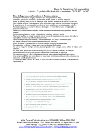 Curso de Operador de Retroescavadeira
Instrutor: Engenheiro Mecânico Milton Moutinho – CREA: MG110235D
MSM Cursos Profissionalizantes / (31)3681-2566 ou 9802-1949
Rua Ester Pinto de Matos, 78 – Bairro Sobradinho – Lagoa Santa – MG
Além Paraíba – (32) 98877-2967 / 9320 98859-5058
www.msmconsultoriadaqualidade.com / msmqualidade@uai.com.br
 