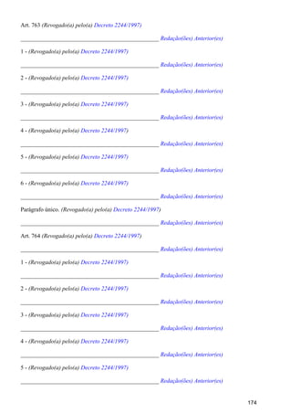 Art. 763 (Revogado(a) pelo(a) Decreto 2244/1997)
_______________________________________________ Redação(ões) Anterior(es)
1 - (Revogado(a) pelo(a) Decreto 2244/1997)
_______________________________________________ Redação(ões) Anterior(es)
2 - (Revogado(a) pelo(a) Decreto 2244/1997)
_______________________________________________ Redação(ões) Anterior(es)
3 - (Revogado(a) pelo(a) Decreto 2244/1997)
_______________________________________________ Redação(ões) Anterior(es)
4 - (Revogado(a) pelo(a) )Decreto 2244/1997
_______________________________________________ Redação(ões) Anterior(es)
5 - (Revogado(a) pelo(a) Decreto 2244/1997)
_______________________________________________ Redação(ões) Anterior(es)
6 - (Revogado(a) pelo(a) Decreto 2244/1997)
_______________________________________________ Redação(ões) Anterior(es)
Parágrafo único. (Revogado(a) pelo(a) )Decreto 2244/1997
_______________________________________________ Redação(ões) Anterior(es)
Art. 764 (Revogado(a) pelo(a) )Decreto 2244/1997
_______________________________________________ Redação(ões) Anterior(es)
1 - (Revogado(a) pelo(a) Decreto 2244/1997)
_______________________________________________ Redação(ões) Anterior(es)
2 - (Revogado(a) pelo(a) Decreto 2244/1997)
_______________________________________________ Redação(ões) Anterior(es)
3 - (Revogado(a) pelo(a) Decreto 2244/1997)
_______________________________________________ Redação(ões) Anterior(es)
4 - (Revogado(a) pelo(a) Decreto 2244/1997)
_______________________________________________ Redação(ões) Anterior(es)
5 - (Revogado(a) pelo(a) Decreto 2244/1997)
_______________________________________________ Redação(ões) Anterior(es)
174
 