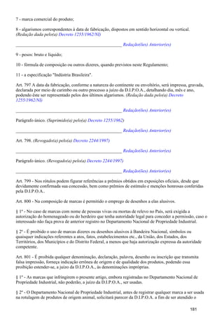 7 - marca comercial do produto;
8 - algarismos correspondentes à data de fabricação, dispostos em sentido horizontal ou vertical.
(Redação dada pelo(a) Decreto 1255/1962/NI)
_______________________________________________ Redação(ões) Anterior(es)
9 - pesos: bruto e líquido;
10 - fórmula de composição ou outros dizeres, quando previstos neste Regulamento;
11 - a especificação "Indústria Brasileira".
Art. 797 A data da fabricação, conforme a natureza do continente ou envoltório, será impressa, gravada,
declarada por meio de carimbo ou outro processo a juízo da D.I.P.O.A., detalhando dia, mês e ano,
podendo êste ser representado pelos dos últimos algarismos. (Redação dada pelo(a) Decreto
1255/1962/NI)
_______________________________________________ Redação(ões) Anterior(es)
Parágrafo único. (Suprimido(a) pelo(a) )Decreto 1255/1962
_______________________________________________ Redação(ões) Anterior(es)
Art. 798. (Revogado(a) pelo(a) Decreto 2244/1997)
_______________________________________________ Redação(ões) Anterior(es)
Parágrafo único. (Revogado(a) pelo(a) Decreto 2244/1997)
_______________________________________________ Redação(ões) Anterior(es)
Art. 799 - Nos rótulos podem figurar referências a prêmios obtidos em exposições oficiais, desde que
devidamente confirmada sua concessão, bem como prêmios de estímulo e menções honrosas conferidas
pela D.I.P.O.A..
Art. 800 - Na composição de marcas é permitido o emprego de desenhos a elas alusivos.
§ 1º - No caso de marcas com nome de pessoas vivas ou mortas de relevo no País, será exigida a
autorização do homenageado ou do herdeiro que tenha autoridade legal para conceder a permissão, caso o
interessado não faça prova de anterior registro no Departamento Nacional de Propriedade Industrial.
§ 2º - É proibido o uso de marcas dizeres ou desenhos alusivos à Bandeira Nacional, símbolos ou
quaisquer indicações referentes a atos, fatos, estabelecimentos etc., da União, dos Estados, dos
Territórios, dos Municípios e do Distrito Federal, a menos que haja autorização expressa da autoridade
competente.
Art. 801 - É proibida qualquer denominação, declaração, palavra, desenho ou inscrição que transmita
falsa impressão, forneça indicação errônea de origem e de qualidade dos produtos, podendo essa
proibição estender-se, a juízo da D.I.P.O.A., às denominações impróprias.
§ 1º - As marcas que infringirem o presente artigo, embora registradas no Departamento Nacional de
Propriedade Industrial, não poderão, a juízo da D.I.P.O.A., ser usadas.
§ 2º - O Departamento Nacional de Propriedade Industrial, antes de registrar qualquer marca a ser usada
na rotulagem de produtos de origem animal, solicitará parecer da D.I.P.O.A. a fim de ser atendido o
181
 