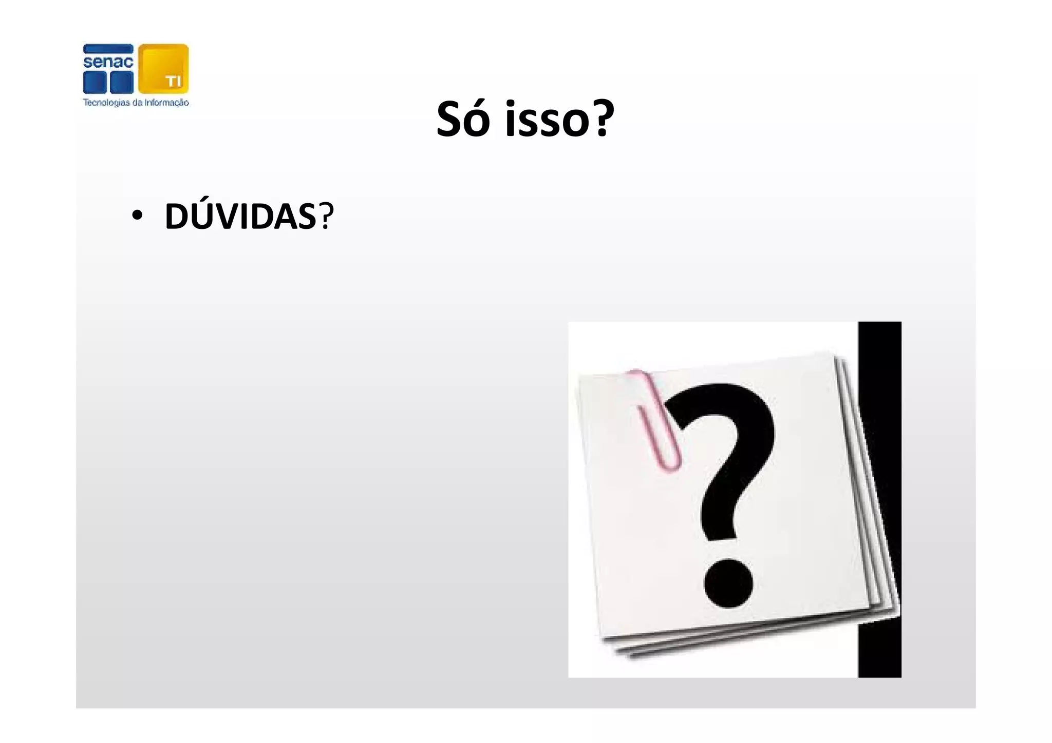 Só isso?
             Só isso?
• DÚVIDAS?
   Ú     ?
 