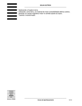 SOLDA ELÉTRICA
____________________________________________________________
____________________________________________________________
Curso de Aperfeiçoamento 14/14
* deslocando a fixação à terra;
* colocando, como terra, um material de maior condutibilidade elétrica (cobre);
* gerando um campo magnético maior no sentido oposto ao sopro;
* usando o transformador.
 