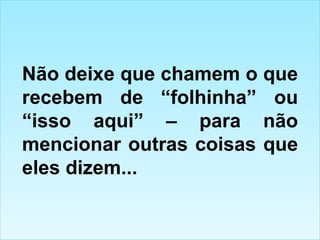 Não deixe que chamem o que recebem de “folhinha” ou “isso aqui” – para não mencionar outras coisas que eles dizem... 