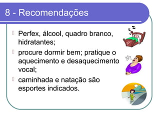 8 - Recomendações
 Perfex, álcool, quadro branco,
hidratantes;
 procure dormir bem; pratique o
aquecimento e desaquecimento
vocal;
 caminhada e natação são
esportes indicados.
 