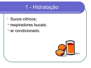 1 - Hidratação
 Sucos cítricos;
respiradores bucais;
ar condicionado.
 