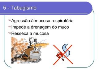 5 - Tabagismo
Agressão à mucosa respiratória
Impede a drenagem do muco
Resseca a mucosa
 