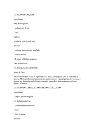 EMPADINHA CAIÇARA
Ingredientes
400g de margarina
1 colher (chá) de sal
1 ovo
2 gemas
farinha de trigo (o suficiente)
Reche...
