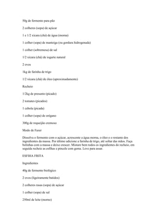 50g de fermento para pão
2 colheres (sopa) de açúcar
1 e 1/2 xícara (chá) de água (morna)
1 colher (sopa) de manteiga (ou ...