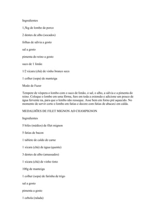 Ingredientes
1,5kg de lombo de porco
2 dentes de alho (socados)
folhas de sálvia a gosto
sal a gosto
pimenta do reino a go...