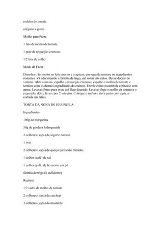 rodelas de tomate
orégano a gosto
Molho para Pizza
1 lata de molho de tomate
1 pote de requeijão cremoso
1/2 lata de milho...