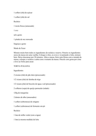 1 colher (chá) de açúcar
1 colher (chá) de sal
Recheio
1 ricota fresca (amassada)
1 ovo
sal a gosto
1 pitada de noz moscad...