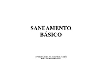 SANEAMENTO
BÁSICO
UNIVERSIDADE DO SUL DE SANTA CATARINA
Prof. Carlos Roberto Bavaresco
 